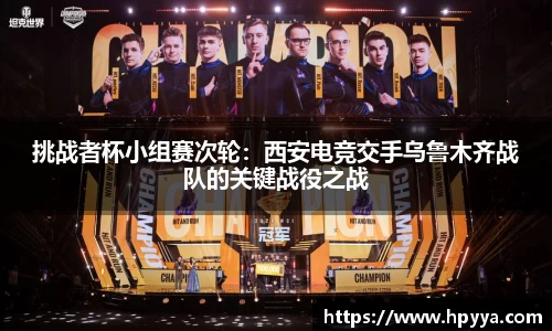 挑战者杯小组赛次轮：西安电竞交手乌鲁木齐战队的关键战役之战