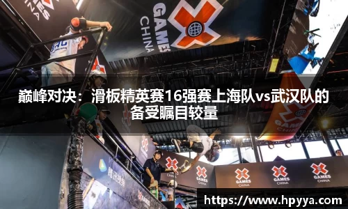 巅峰对决：滑板精英赛16强赛上海队vs武汉队的备受瞩目较量