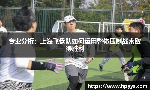 专业分析：上海飞盘队如何运用整体压制战术取得胜利