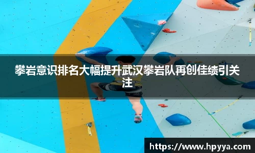 攀岩意识排名大幅提升武汉攀岩队再创佳绩引关注