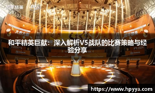 和平精英巨献：深入解析V5战队的比赛策略与经验分享