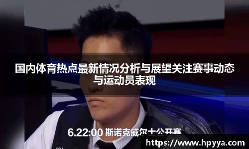国内体育热点最新情况分析与展望关注赛事动态与运动员表现