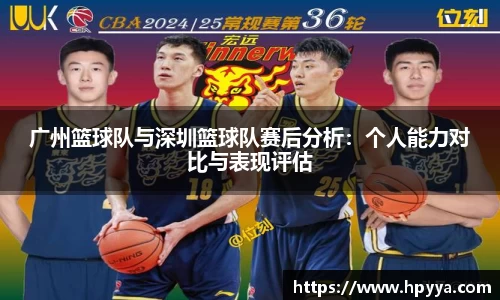 广州篮球队与深圳篮球队赛后分析：个人能力对比与表现评估