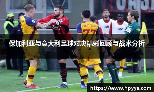 保加利亚与意大利足球对决精彩回顾与战术分析