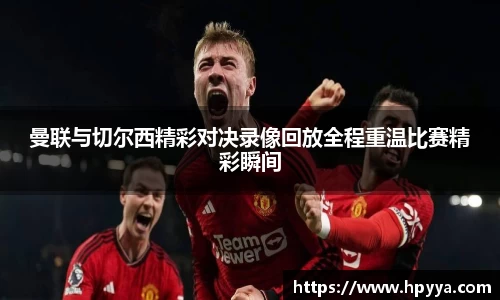 曼联与切尔西精彩对决录像回放全程重温比赛精彩瞬间