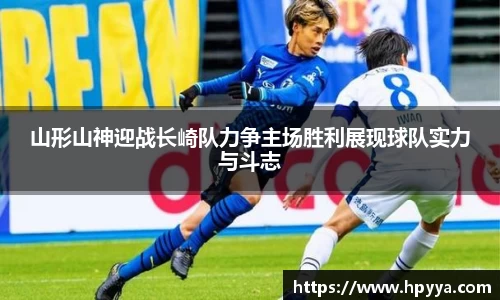 山形山神迎战长崎队力争主场胜利展现球队实力与斗志