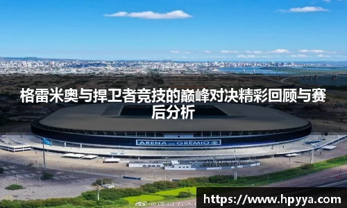 格雷米奥与捍卫者竞技的巅峰对决精彩回顾与赛后分析
